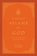 A Heart Aflame for God: A Reformed Approach to Spiritual Formation