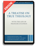 A Treatise on True Theology with the Life of Franciscus Junius