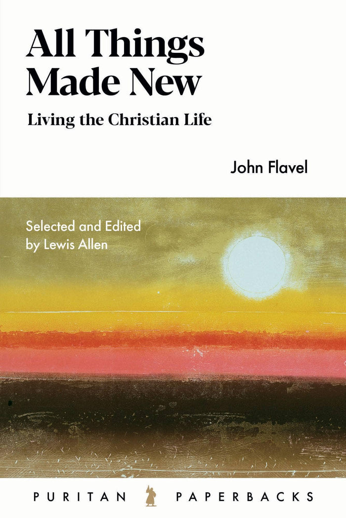 All Things Made New: John Flavel for the Christian Life