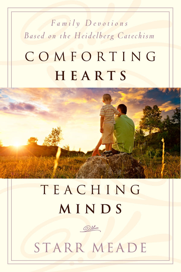 Comforting Hearts Teaching Minds: Family Devotions Based on the Heidelberg Catechism