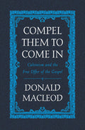 Compel Them to Come In: Calvinism and the Free Offer of the Gospel