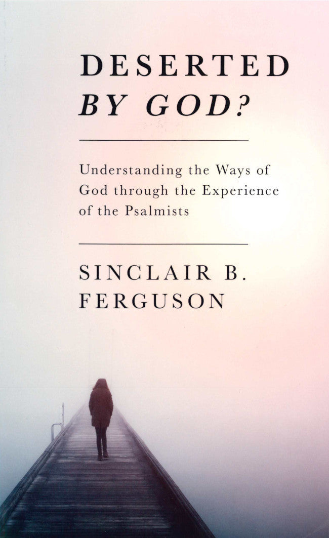 Deserted by God?: Understanding the Ways of God Through the Experience of the Psalmists