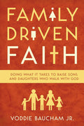Family Driven Faith: Doing What it Takes to Raise Sons and Daughters Who Walk with God