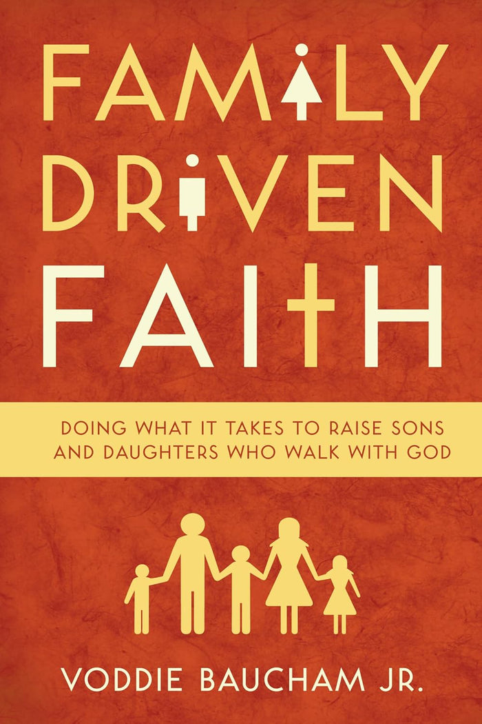 Family Driven Faith: Doing What it Takes to Raise Sons and Daughters Who Walk with God