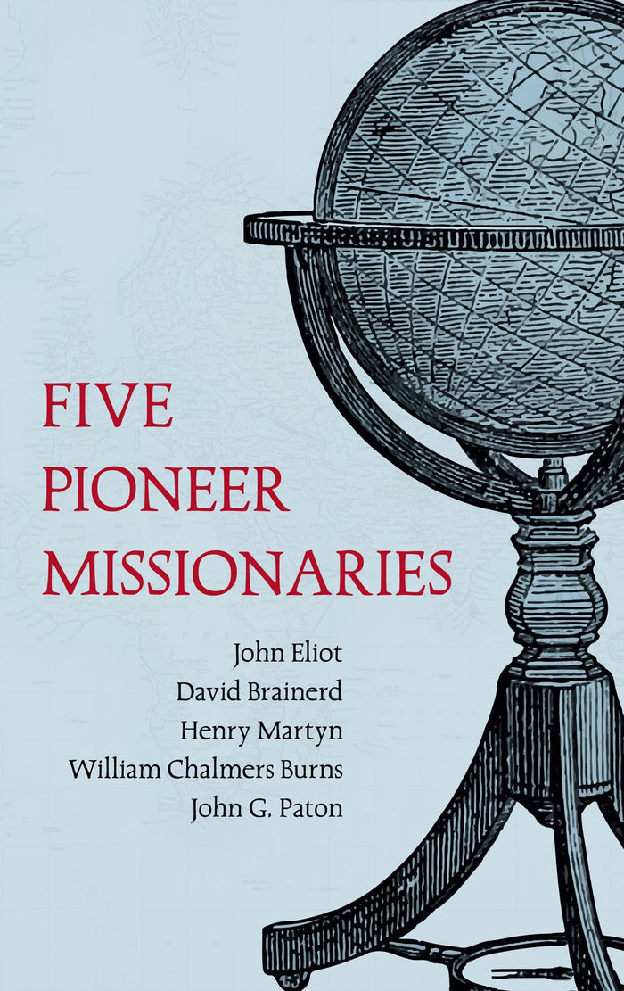 Five Pioneer Missionaries: John Eliot, David Brainerd, Henry Martyn, William Chalmers Burns, John G. Paton