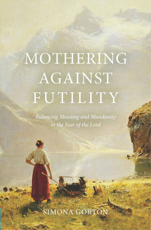 Mothering against Futility: Balancing Meaning and Mundanity in the Fear of the Lord