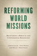 Reforming World Missions: Recovering a Biblical and Confessional Missiology
