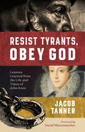 Resist Tyrants, Obey God: Lessons Learned from the Life and Times of John Knox