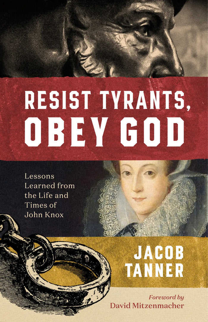 Resist Tyrants, Obey God: Lessons Learned from the Life and Times of John Knox