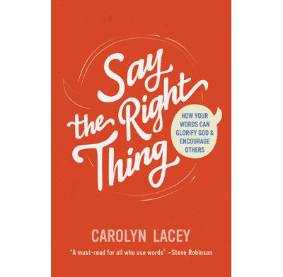 Say the Right Thing: How Your Words Can Glorify God & Encourage Others