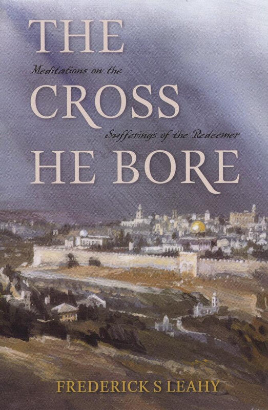 The Cross He Bore: Meditations on the Sufferings of the Redeemer