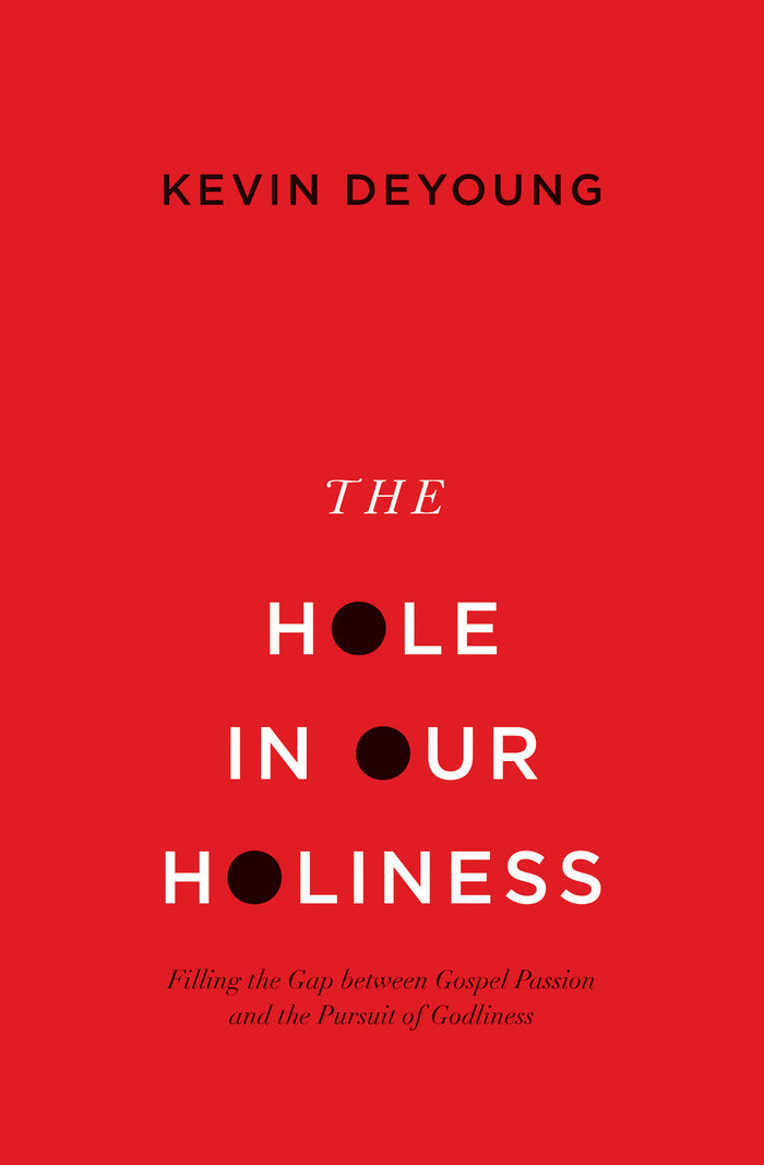 The Hole In Our Holiness: Filling the Gap between Gospel Passion and the Pursuit of Godliness