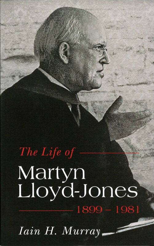 The Life of Martyn Lloyd-Jones: 1899-1981