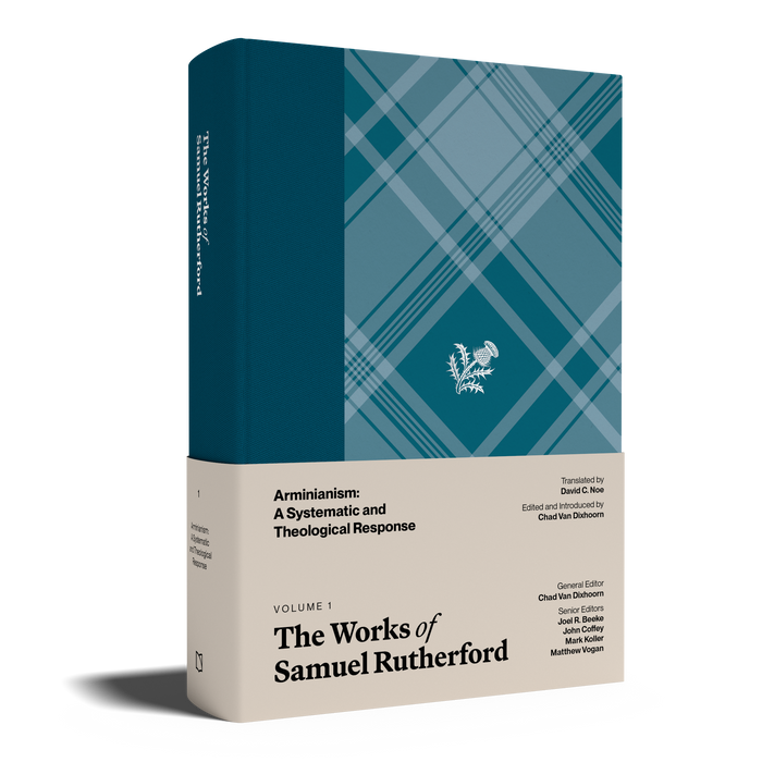 The Works of Samuel Rutherford, Volume 1 — Arminianism: A Systematic and Theological Response