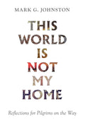 This World is Not My Home: Reflections for Pilgrims on the Way